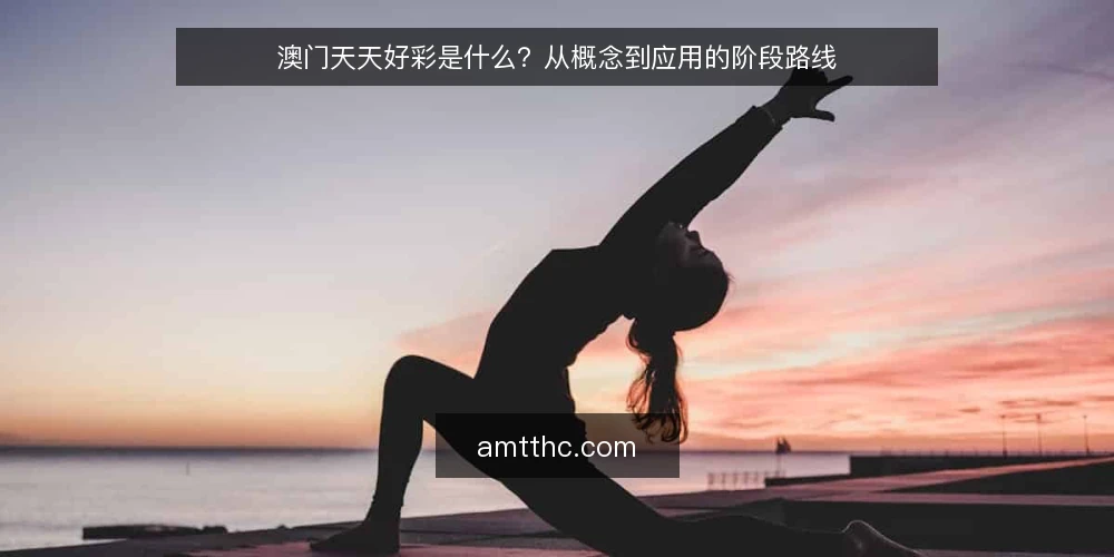 澳门天天好彩是什么？从概念到应用的阶段路线 — 明确澳门天天好彩的基本定义 配图