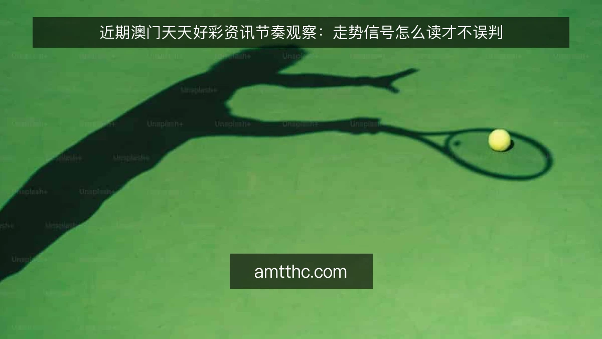 近期澳门天天好彩资讯节奏观察:走势信号怎么读才不误判