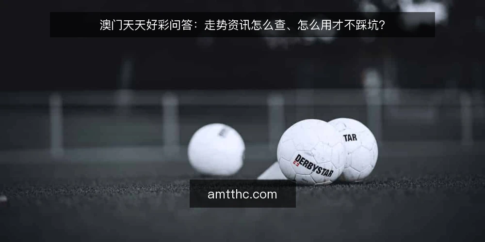 澳门天天好彩问答:走势资讯怎么查、怎么用才不踩坑? — 信号要看什么:走势资讯里哪些是有效信号? 配图