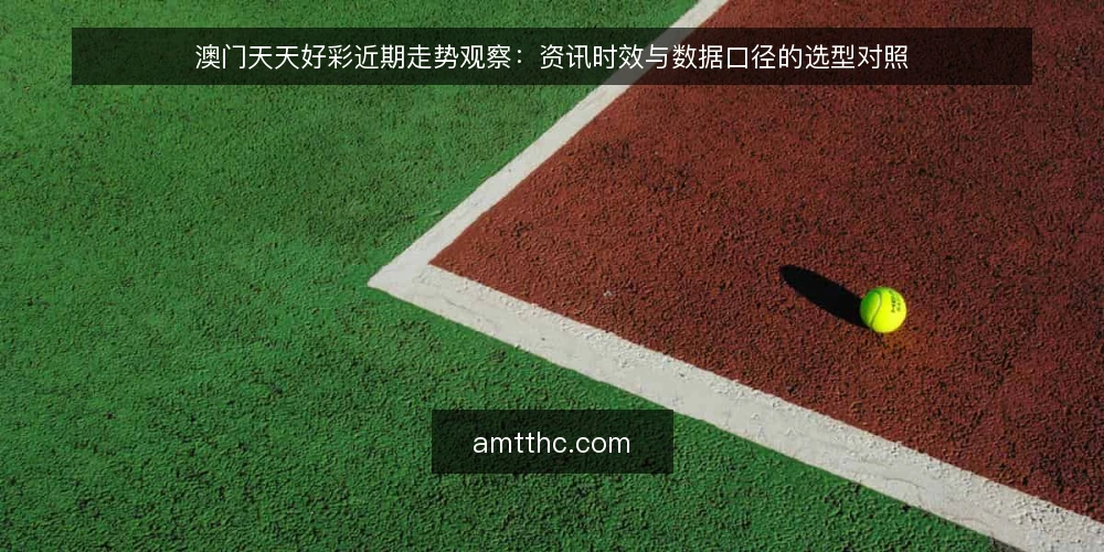 澳门天天好彩近期走势观察：资讯时效与数据口径的选型对照 — 近期资讯节奏为何成为选型关键 配图