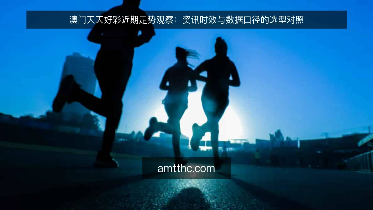 澳门天天好彩近期走势观察：资讯时效与数据口径的选型对照