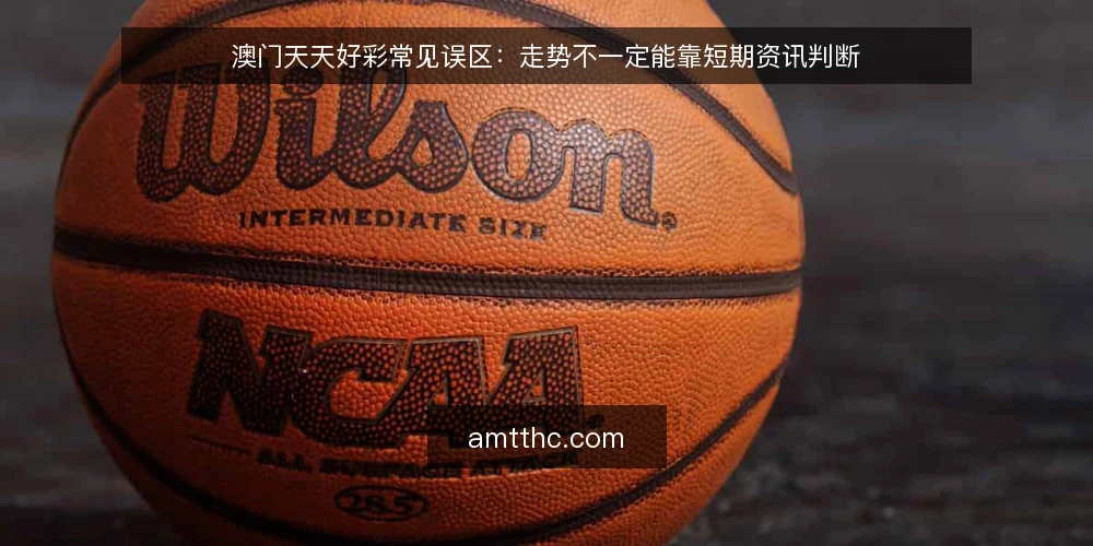 澳门天天好彩常见误区：走势不一定能靠短期资讯判断 — 先厘清一个前提：资讯不等于结论 配图