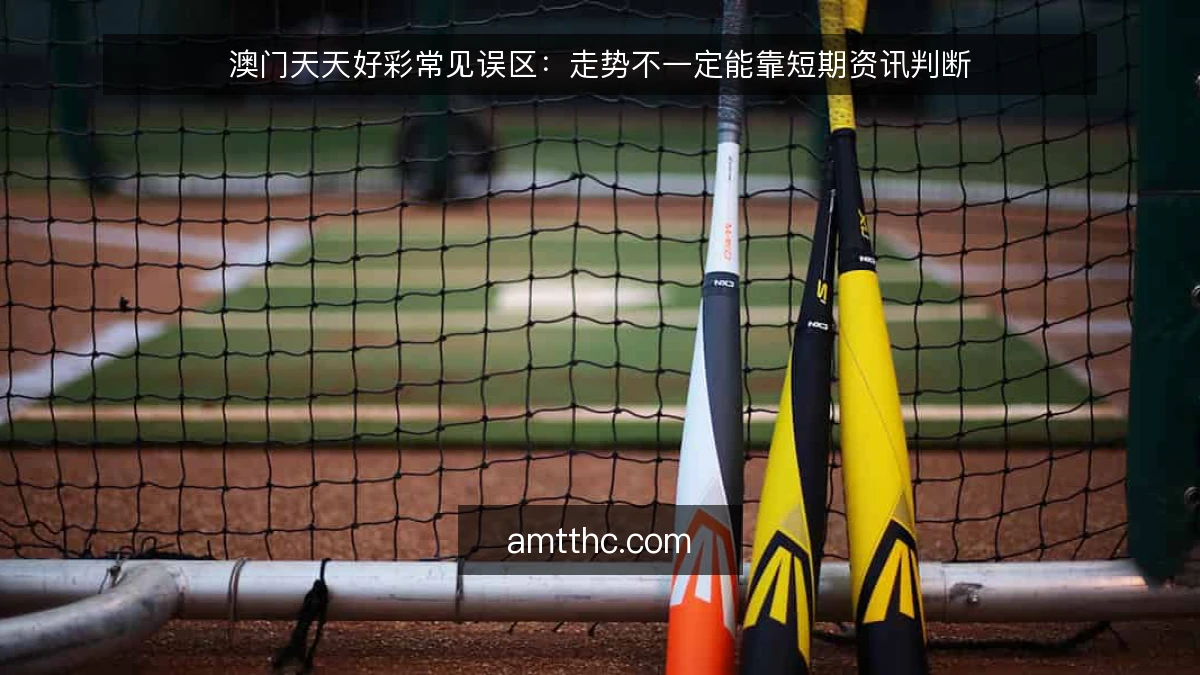 澳门天天好彩常见误区：走势不一定能靠短期资讯判断