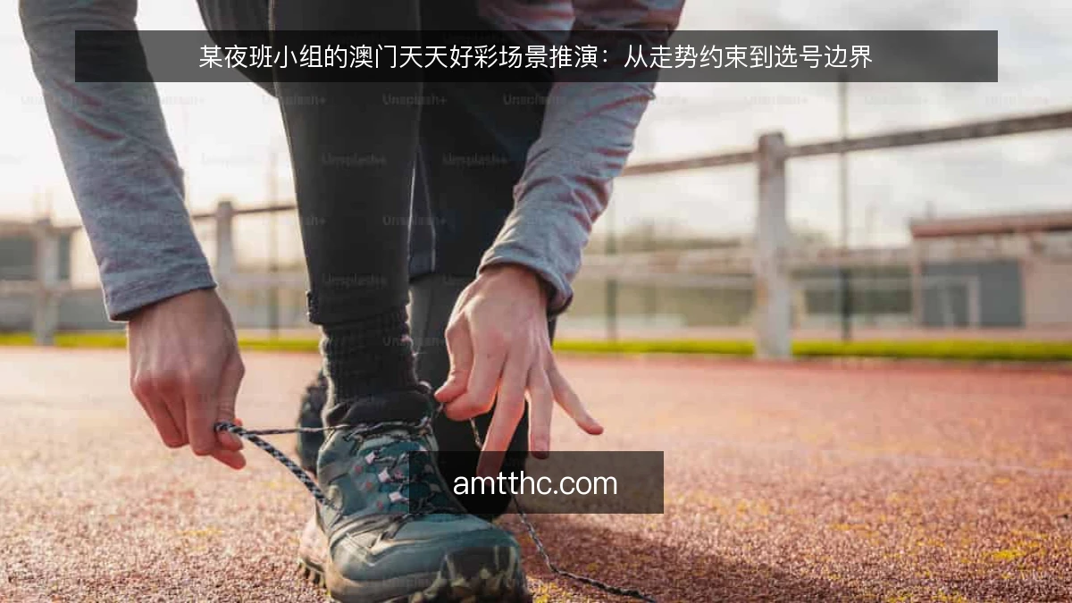 某夜班小组的澳门天天好彩场景推演：从走势约束到选号边界