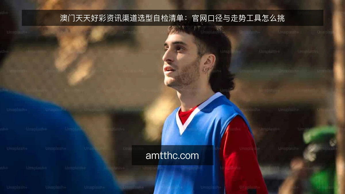 澳门天天好彩资讯渠道选型自检清单：官网口径与走势工具怎么挑