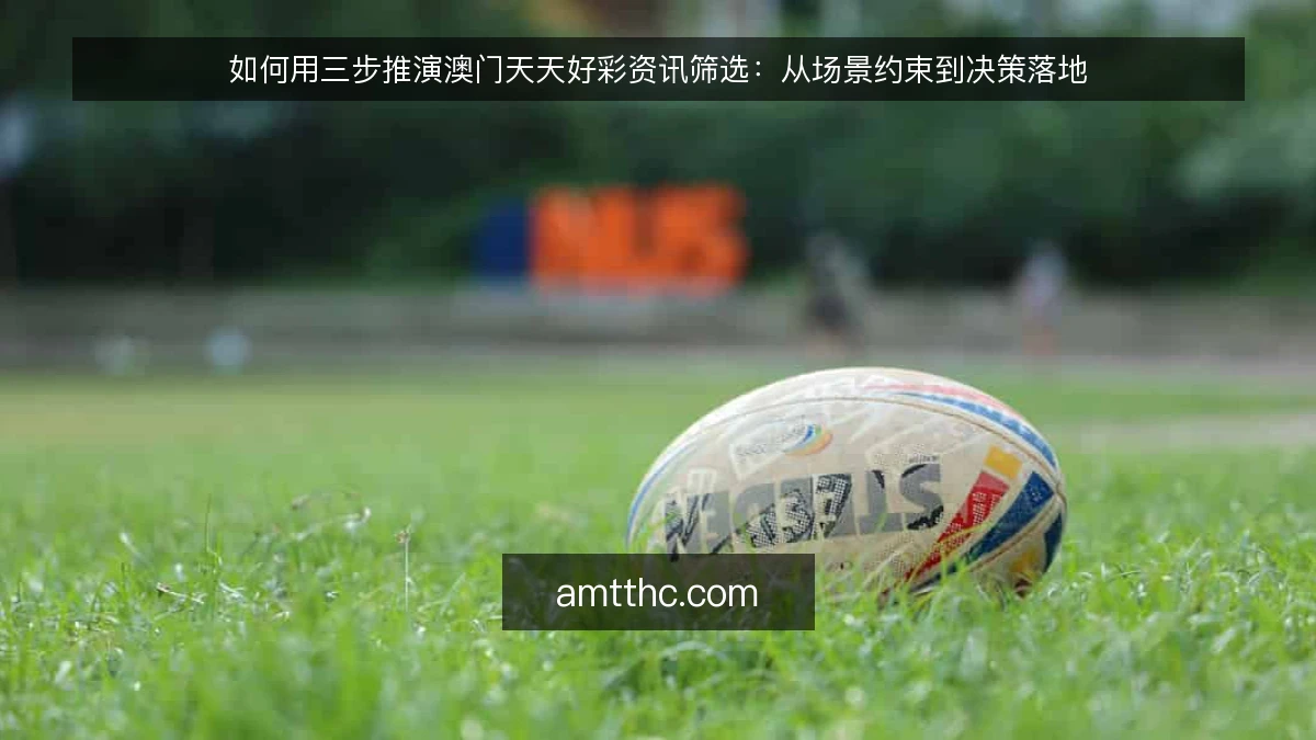 如何用三步推演澳门天天好彩资讯筛选：从场景约束到决策落地