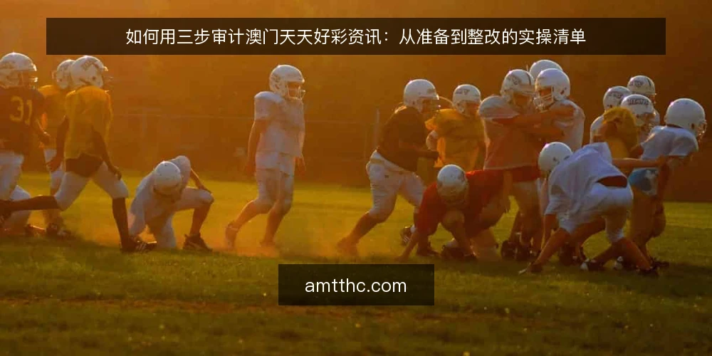 如何用三步审计澳门天天好彩资讯：从准备到整改的实操清单 — 先搞清楚为什么要做这次审计 配图