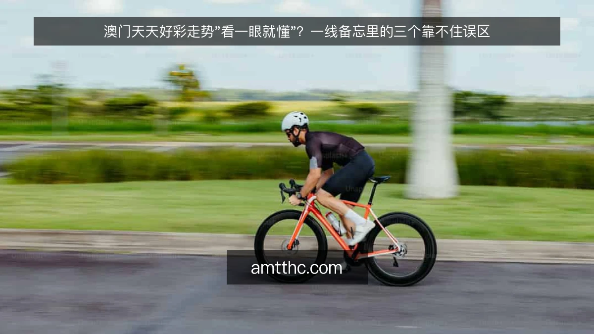 澳门天天好彩走势"看一眼就懂"?一线备忘里的三个靠不住误区