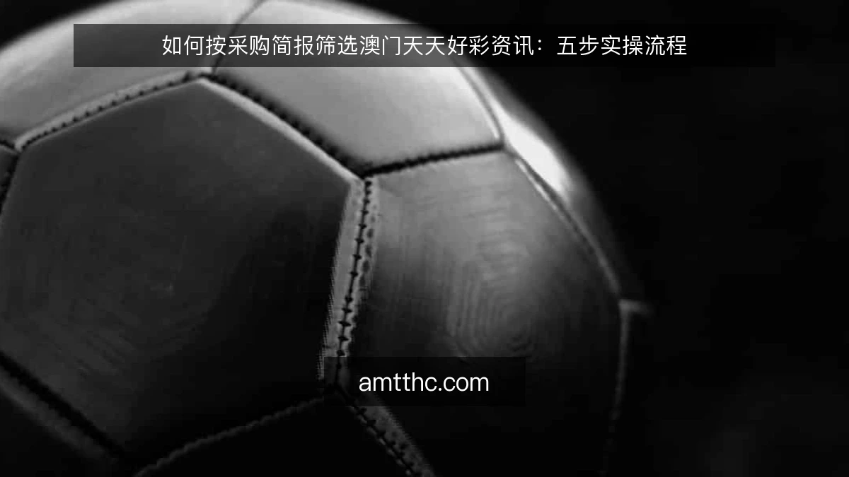 如何按采购简报筛选澳门天天好彩资讯：五步实操流程