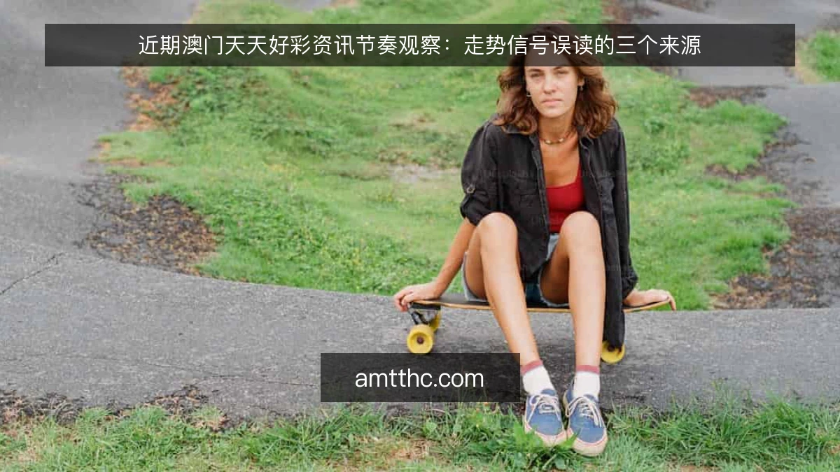 近期澳门天天好彩资讯节奏观察：走势信号误读的三个来源