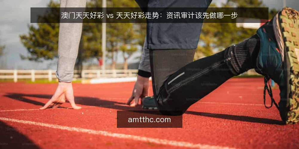 澳门天天好彩 vs 天天好彩走势：资讯审计该先做哪一步 — 为什么现在要做一次资讯审计 配图
